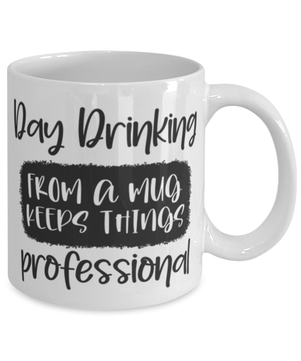Day Drinking From A Mug Keeps Things Professional, white Coffee Mug, Coffee Cup 11oz. Model 60050