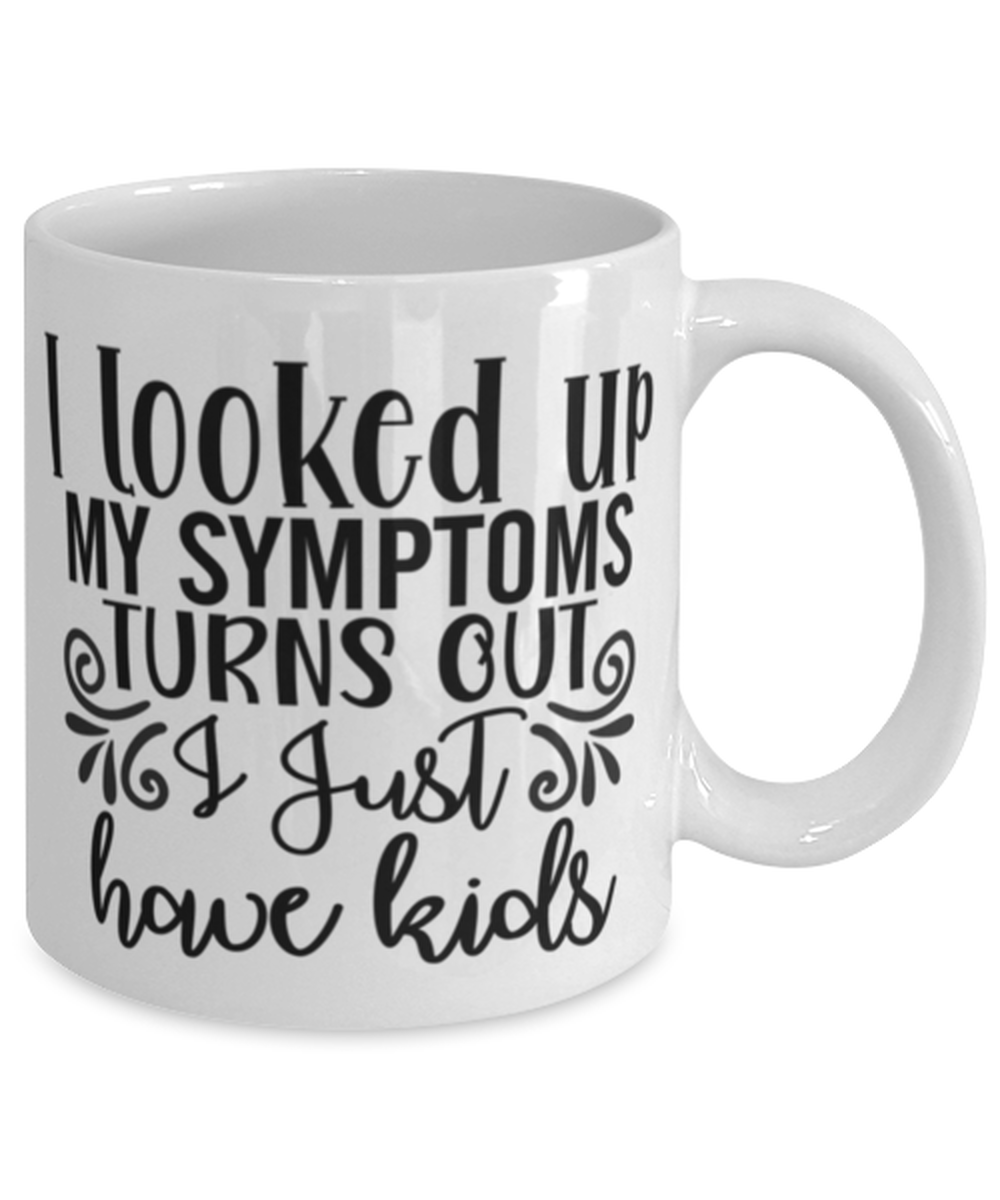 I Looked Up My Symptoms Turns Out I Just Have Kids, white Coffee Mug, Coffee Cup 11oz. Model 60050