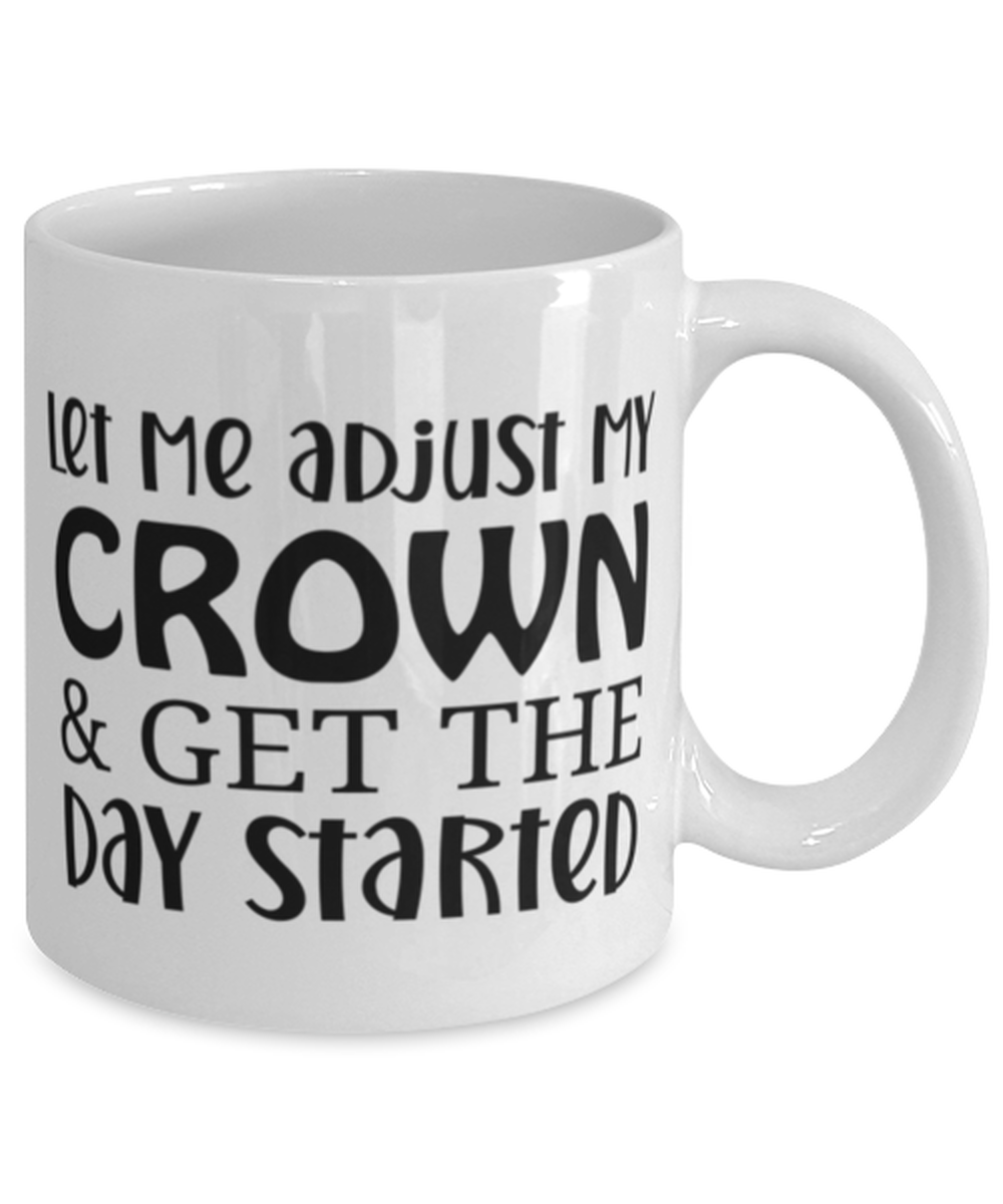 Let Me Adjust My Crown And Get The Day Started, white Coffee Mug, Coffee Cup 11oz. Model 60050