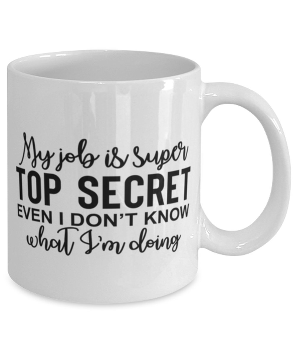 My Job Is Super Top Secret Even I Don't Know What I'm Doing, white Coffee Mug, Coffee Cup 11oz. Model 60050