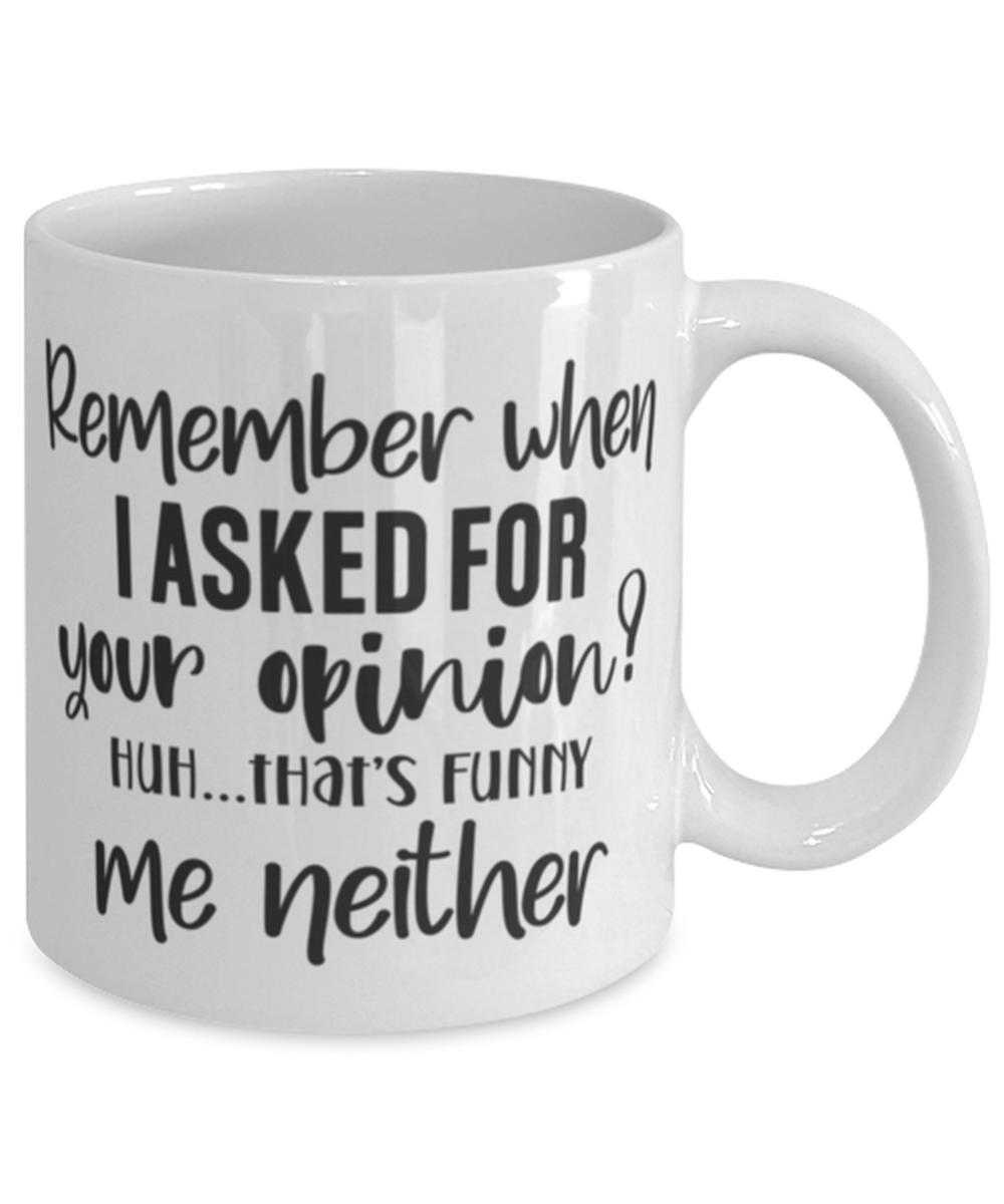 Remeber When I Asked For Your Opinion..., white Coffee Mug, Coffee Cup 11oz. Model 60050
