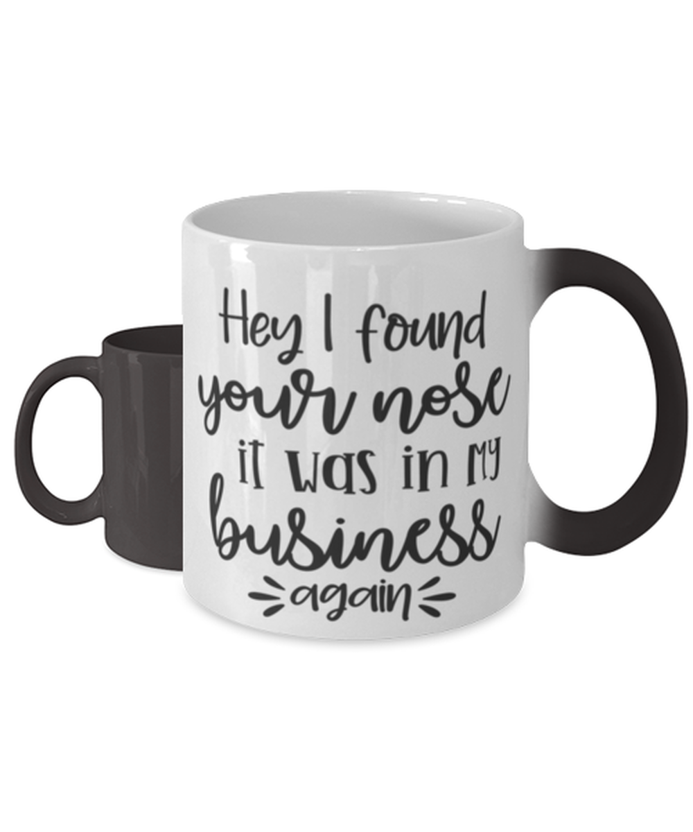 Hey I Found Your Nose It Was In My Business Again, Color Changing Coffee Mug, Magic Coffee Cup. Model 60050