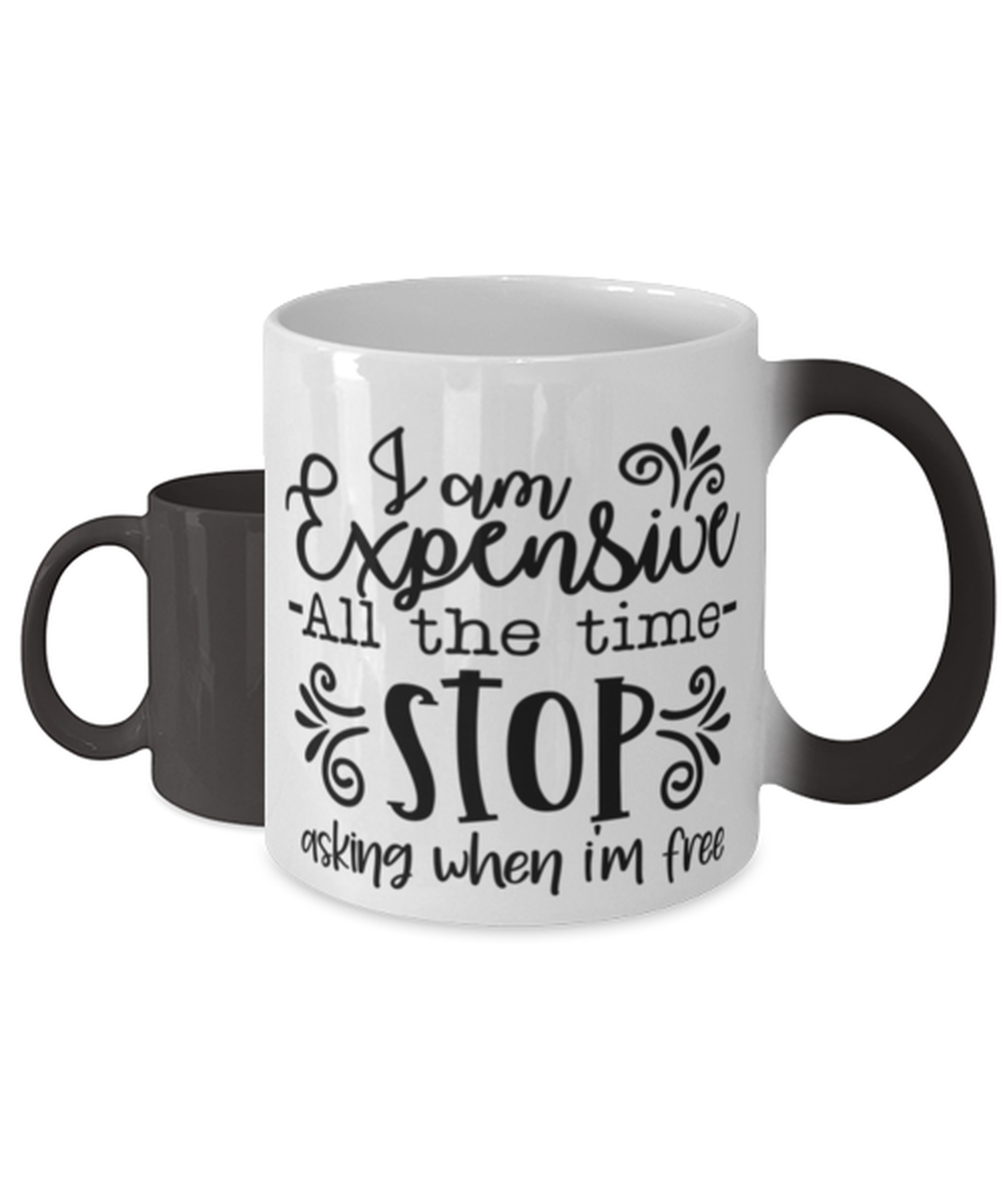 I Am Expensive All The Time Stop Asking When I'm Free, Color Changing Coffee Mug, Magic Coffee Cup. Model 60050