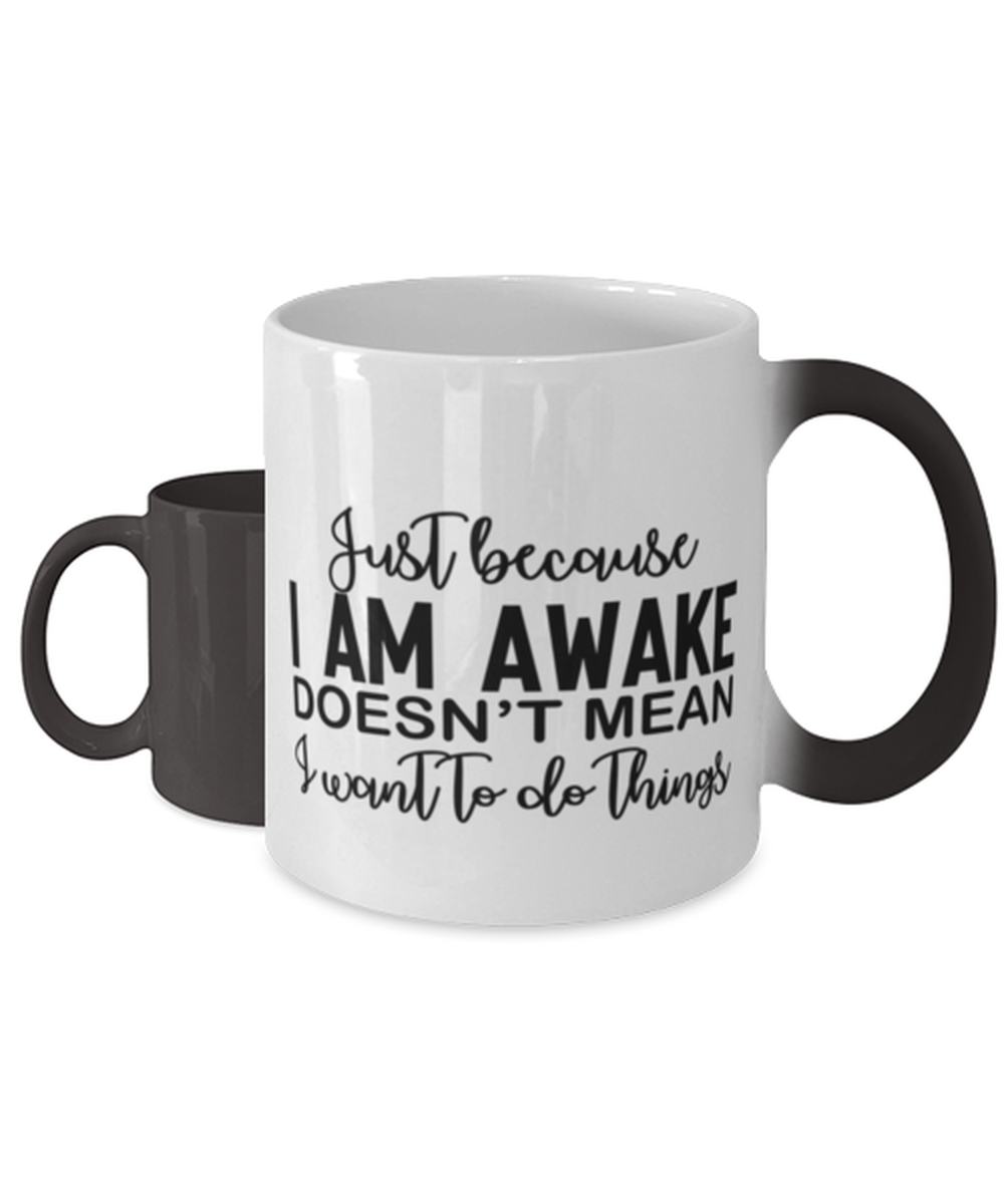 Just Because I Am Awake Doesn't Mean I Want To Do Things, Color Changing Coffee Mug, Magic Coffee Cup. Model 60050