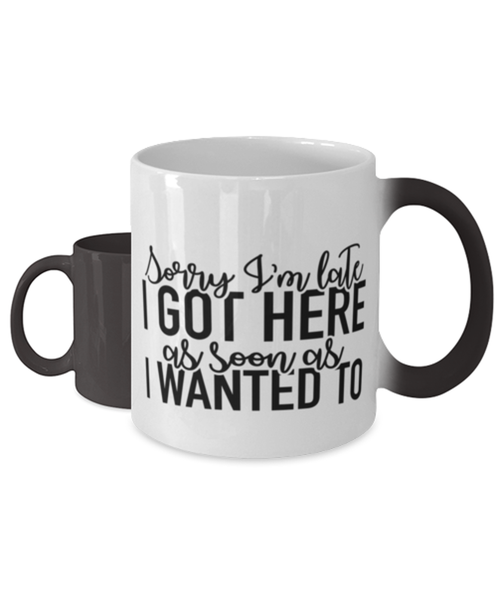 Sorry I'm Late I Got Here As Soon As I Wanted To, Color Changing Coffee Mug, Magic Coffee Cup. Model 60050