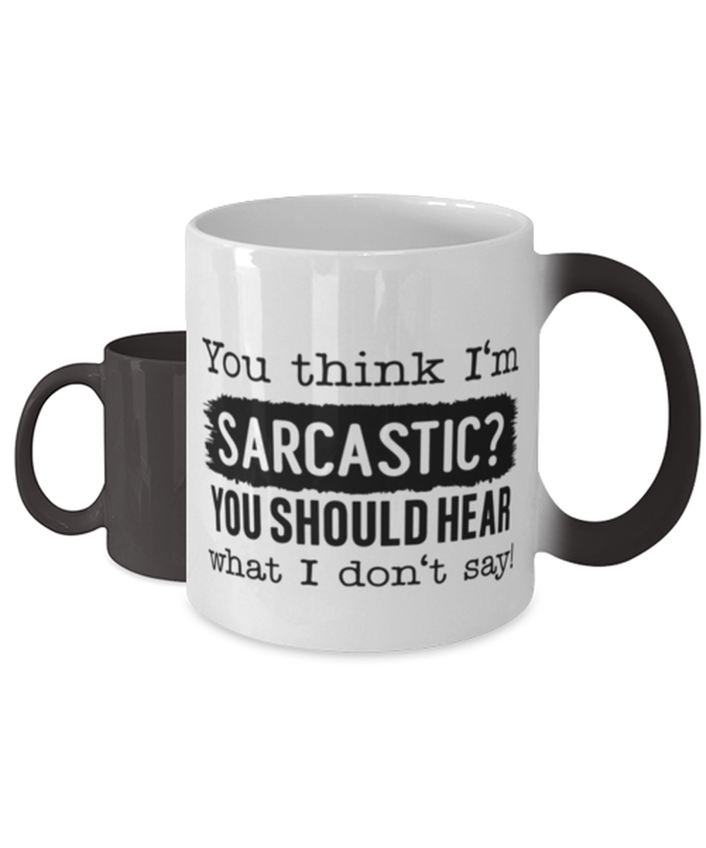 You Think I'm Sarcastic You Should Hear What I Don't Say, Color Changing Coffee Mug, Magic Coffee Cup. Model 60050