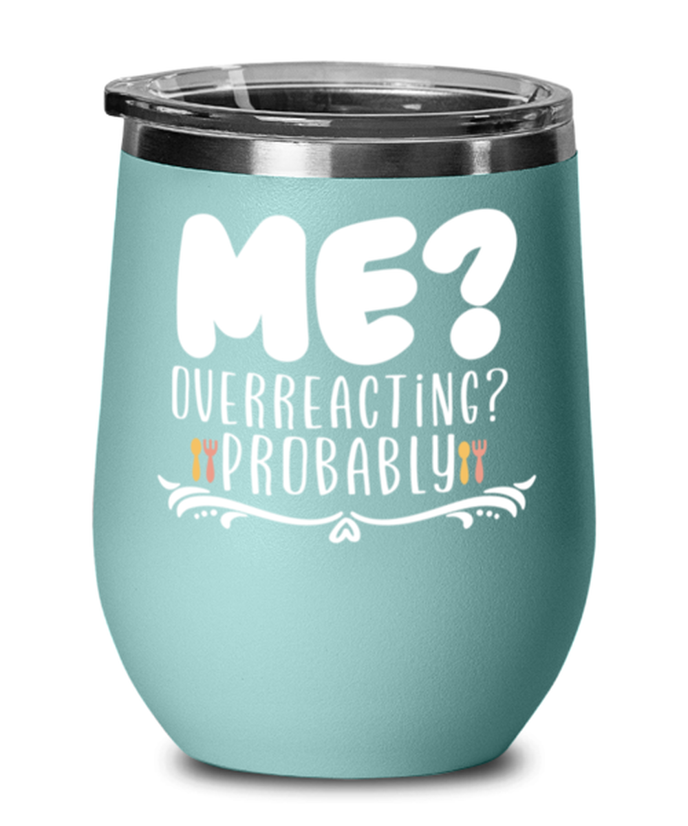Me- Overreacting- Probably, teal Wineglass. Model 60043