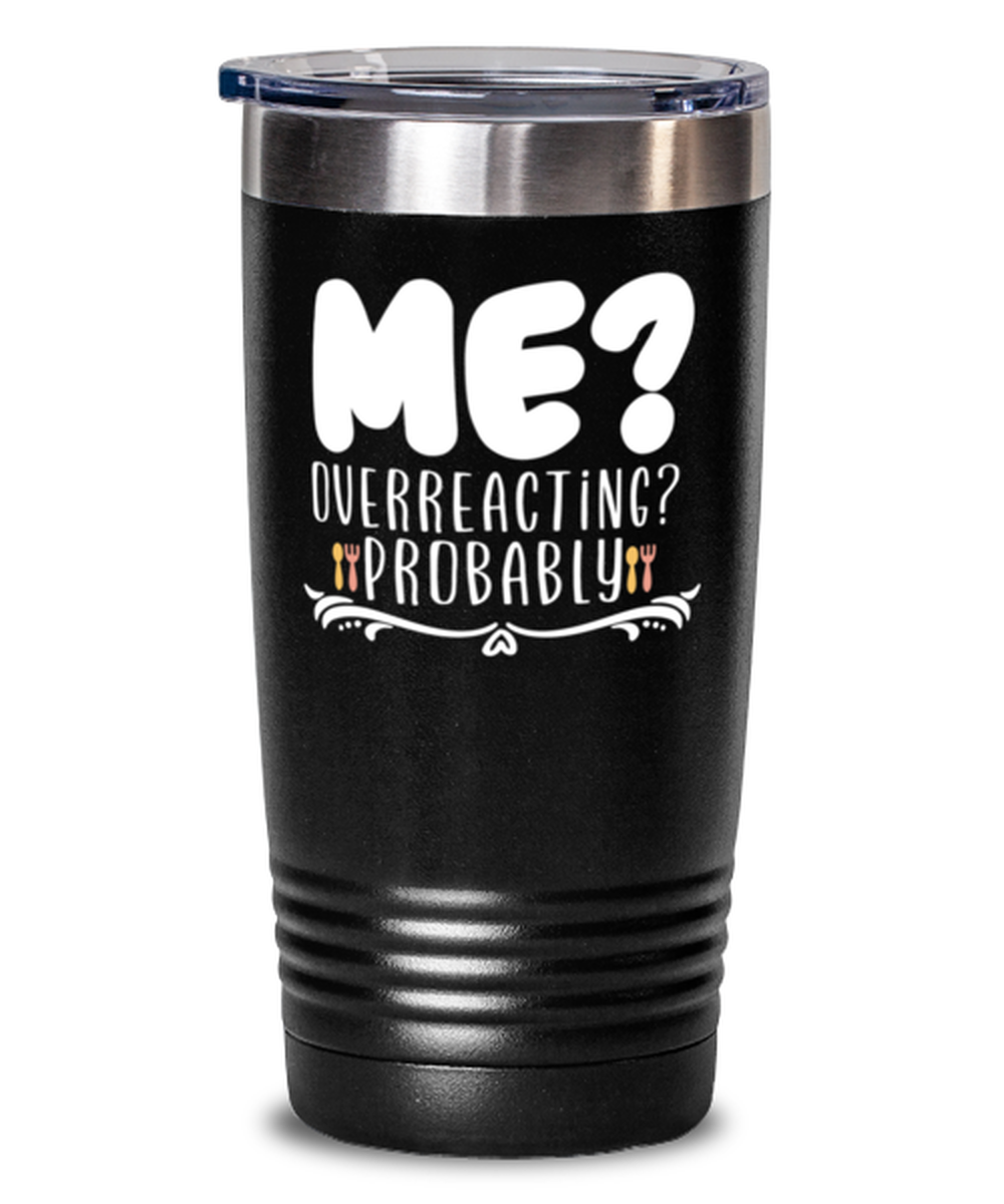 Me- Overreacting- Probably, black Tumbler 20oz. Model 60046