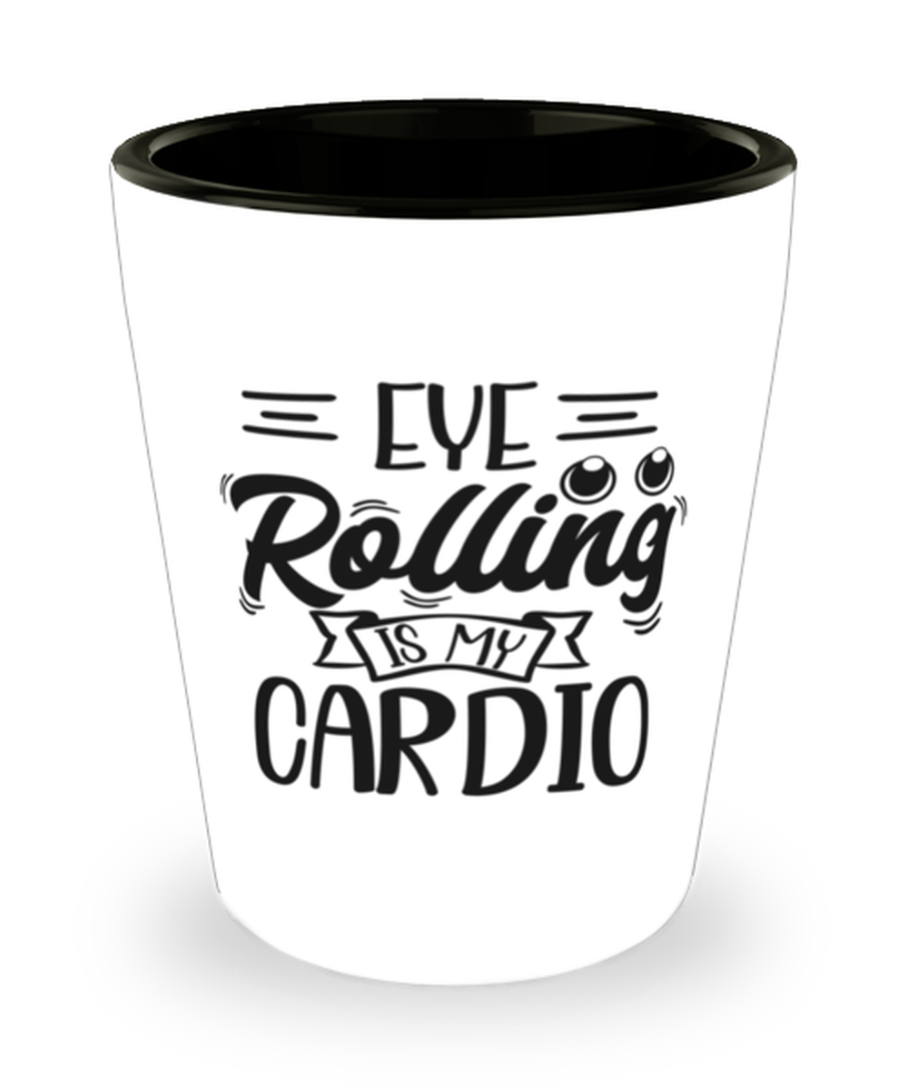 Eye rolling is my cardio, shotglass. Model 60047