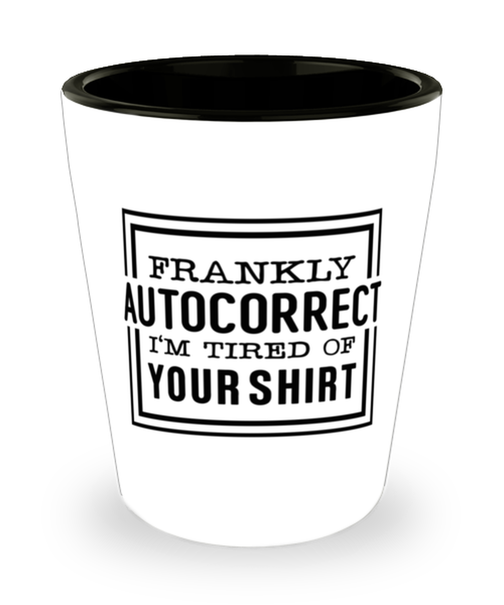 Frankly autocorrect I'm tired of your shirt, shotglass. Model 60047