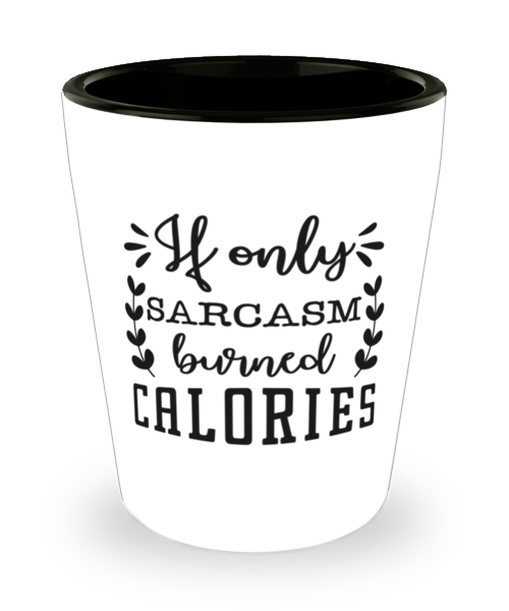 If only sarcasm burned calories, shotglass. Model 60047
