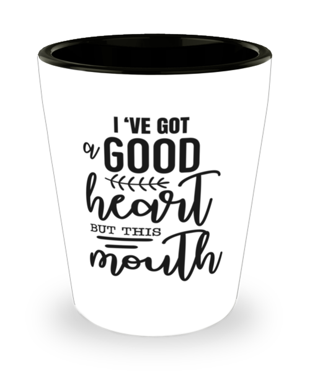 I've got a good heart but this mouth, shotglass. Model 60047