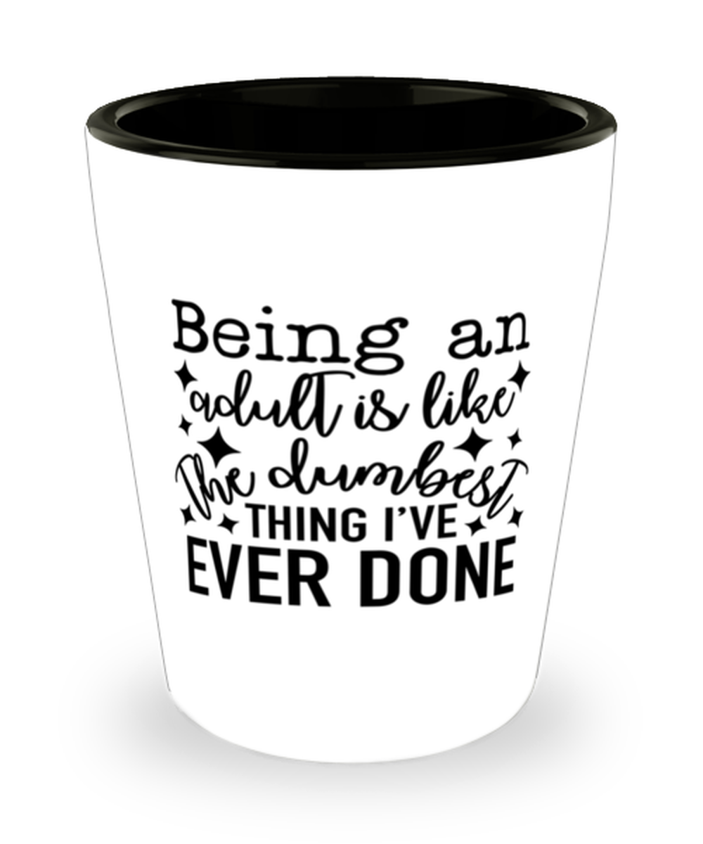 Being An Adult Is Like The Dumbest Thing I've Ever Done, Shotglass 1.5 Oz. Model 60050