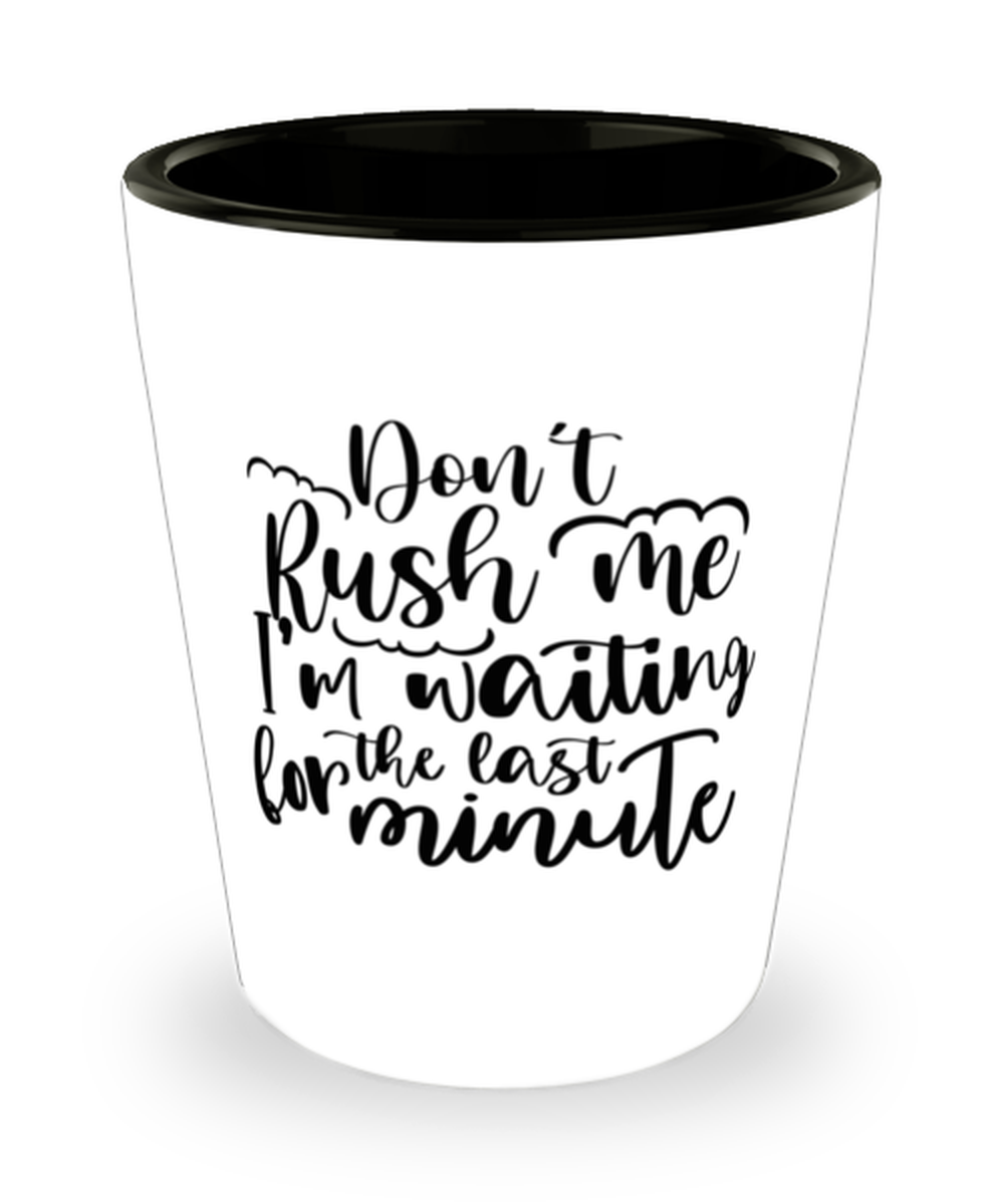 Don't Rush Me I'm Waiting For The Last Minute, Shotglass 1.5 Oz. Model 60050