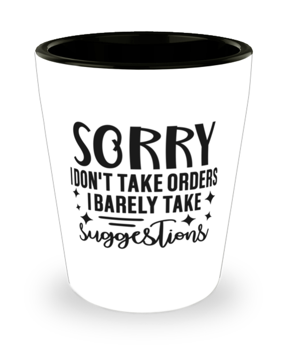 I Don't Take Orders I Barely Take Suggestions, Shotglass 1.5 Oz. Model 60050