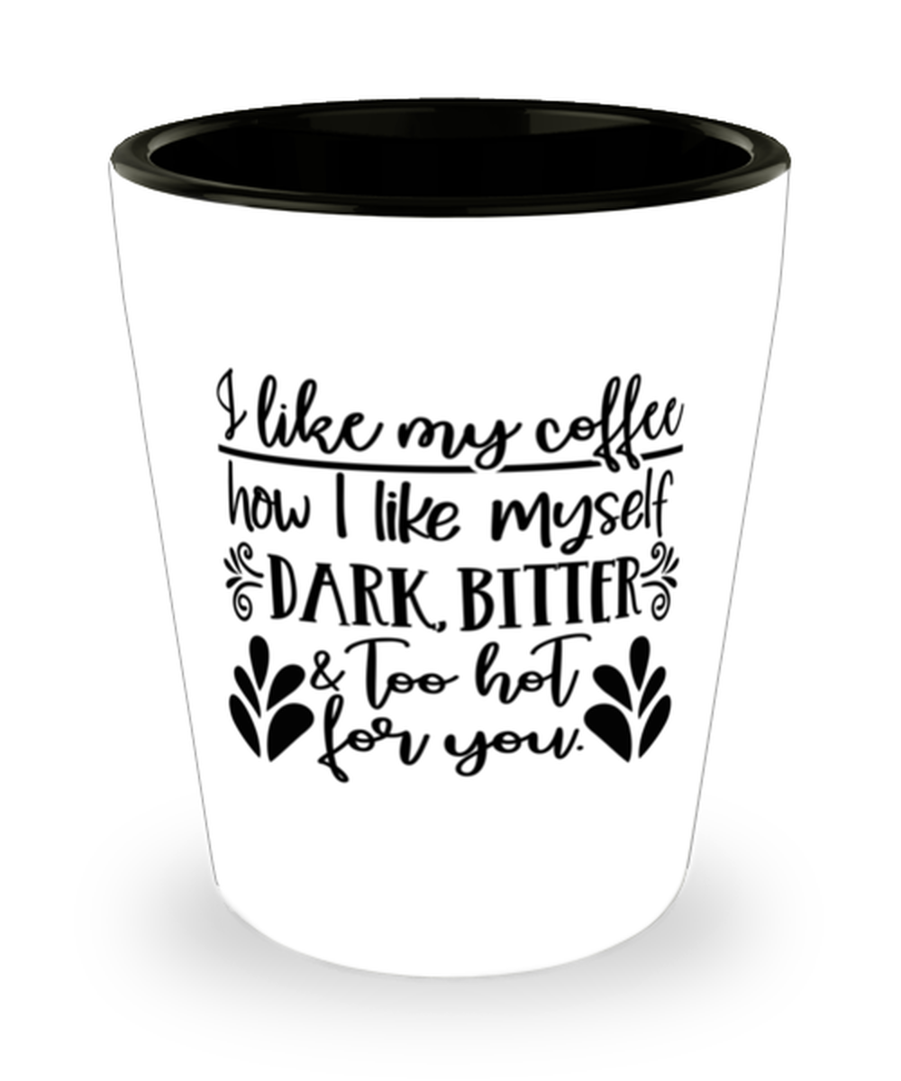 I Like My Coffee How I Like Myself.., Shotglass 1.5 Oz. Model 60050