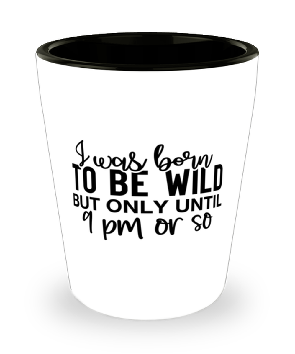 I Was Born To Be Wild But Only Until 9 Pm Or So, Shotglass 1.5 Oz. Model 60050