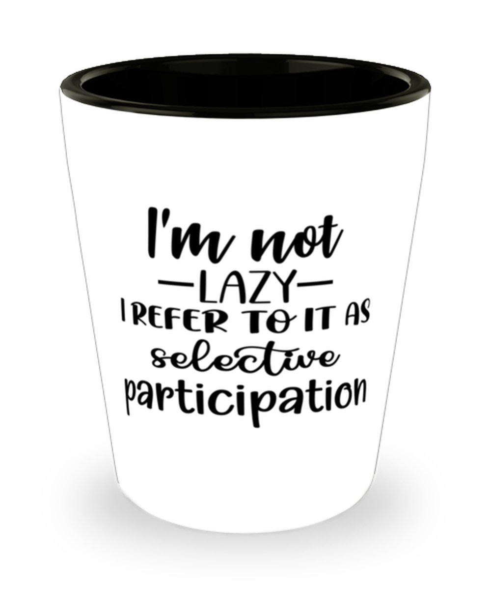 I'm Not Lazy I Refer To It As Selective Participation, Shotglass 1.5 Oz. Model 60050