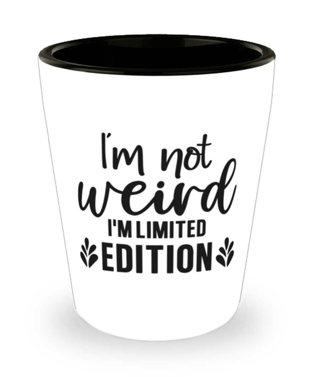 I'm Not Weird I'm Limited Edition, Shotglass 1.5 Oz. Model 60050