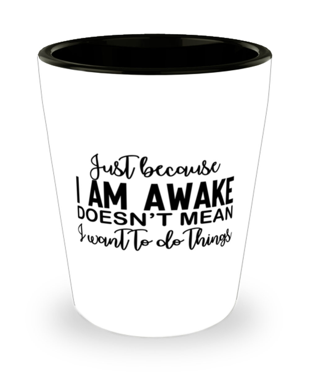Just Because I Am Awake Doesn't Mean I Want To Do Things, Shotglass 1.5 Oz. Model 60050