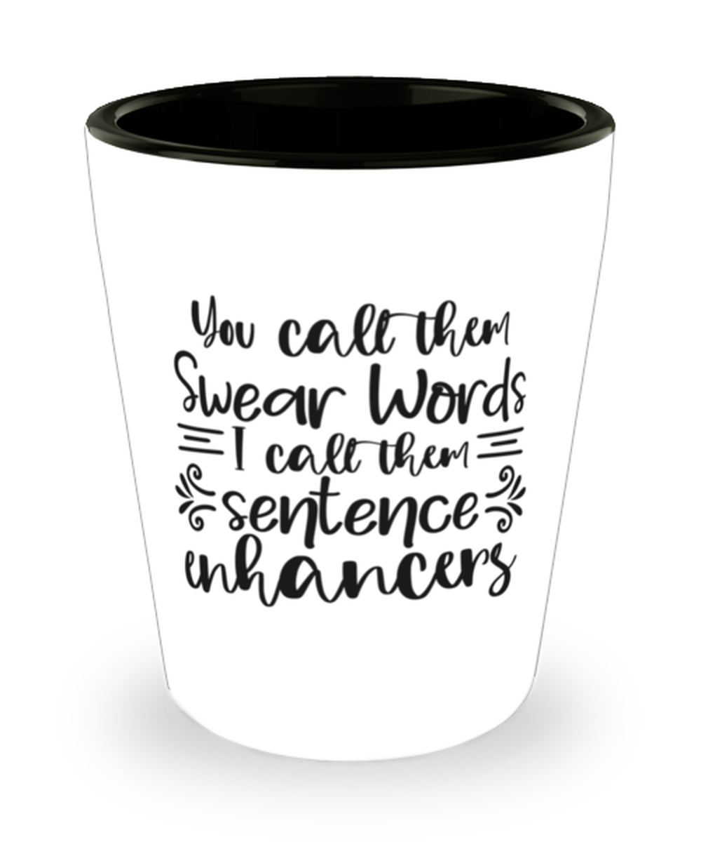 You Call Them Swear Words, I Call Them Sentence Enhancers, Shotglass 1.5 Oz. Model 60050