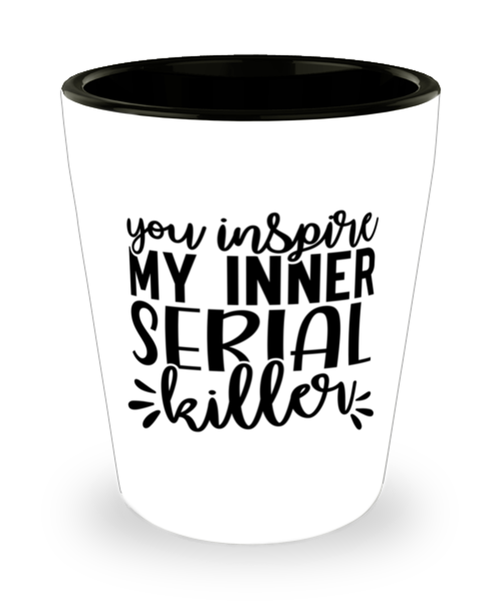 You Inspire My Inner Serial Killer, Shotglass 1.5 Oz. Model 60050