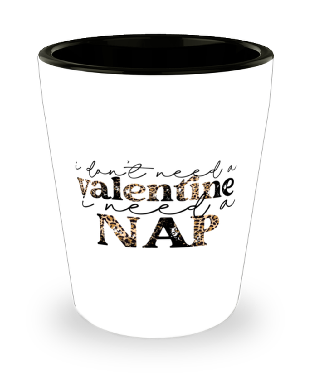 I don't need a valentine, I need a nap, Shotglass 1.5 Oz. Model 60052