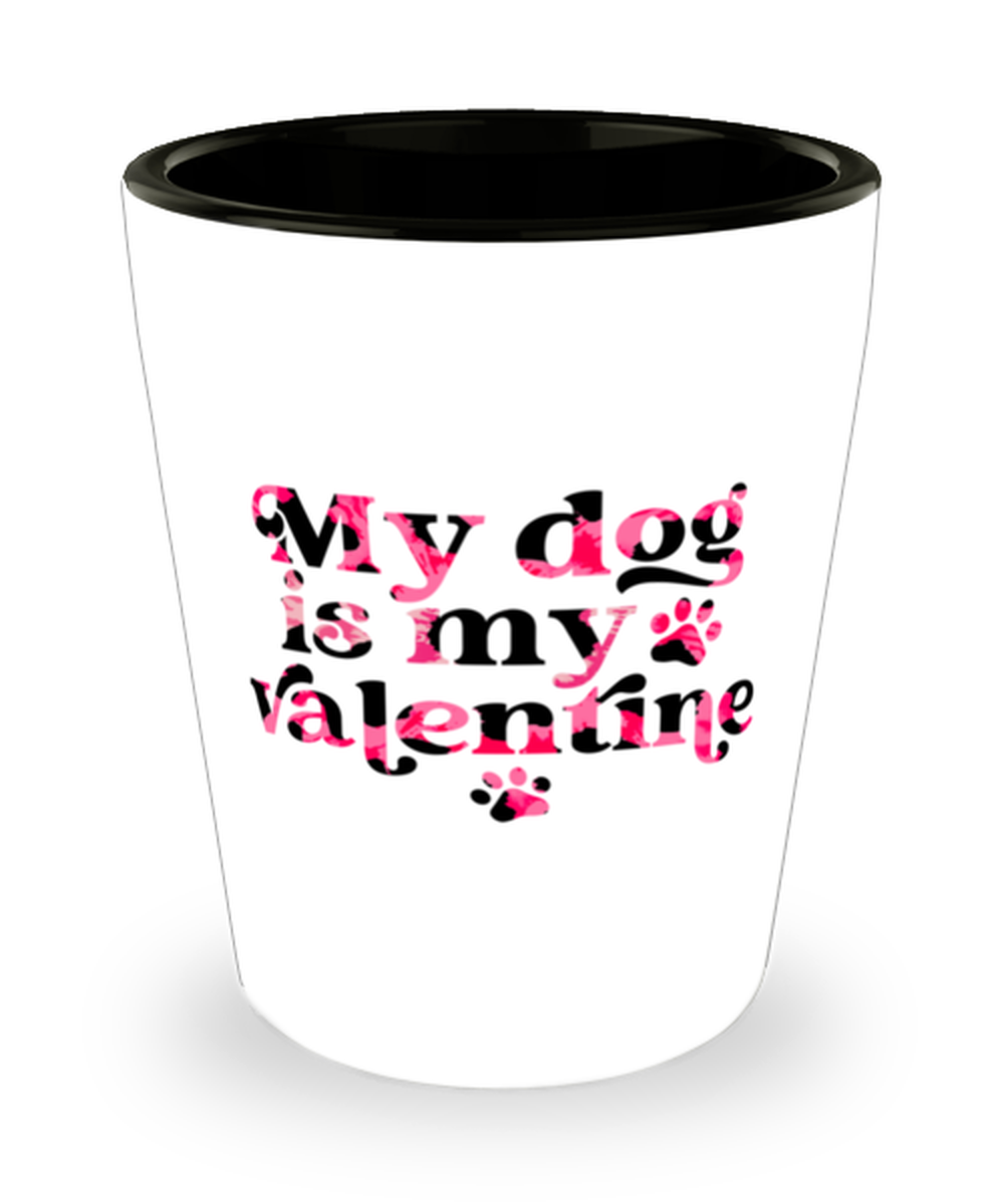 My dog is my valentine, Shotglass 1.5 Oz. Model 60052
