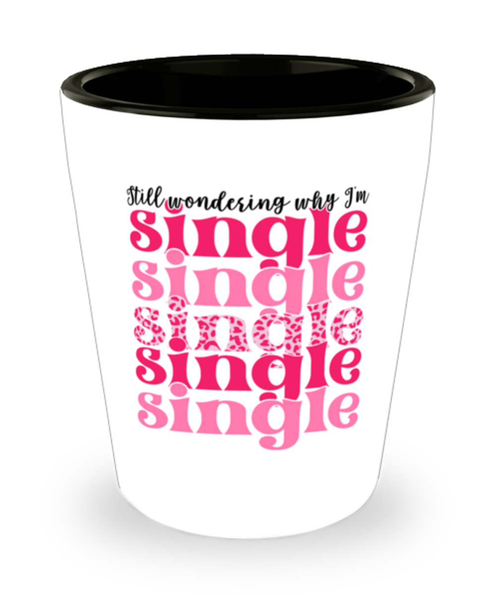 Still wondering why I'm single, Shotglass 1.5 Oz. Model 60052