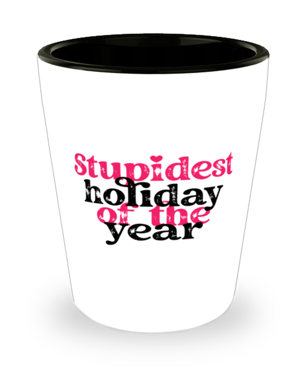 Stupid holiday of the year, Shotglass 1.5 Oz. Model 60052