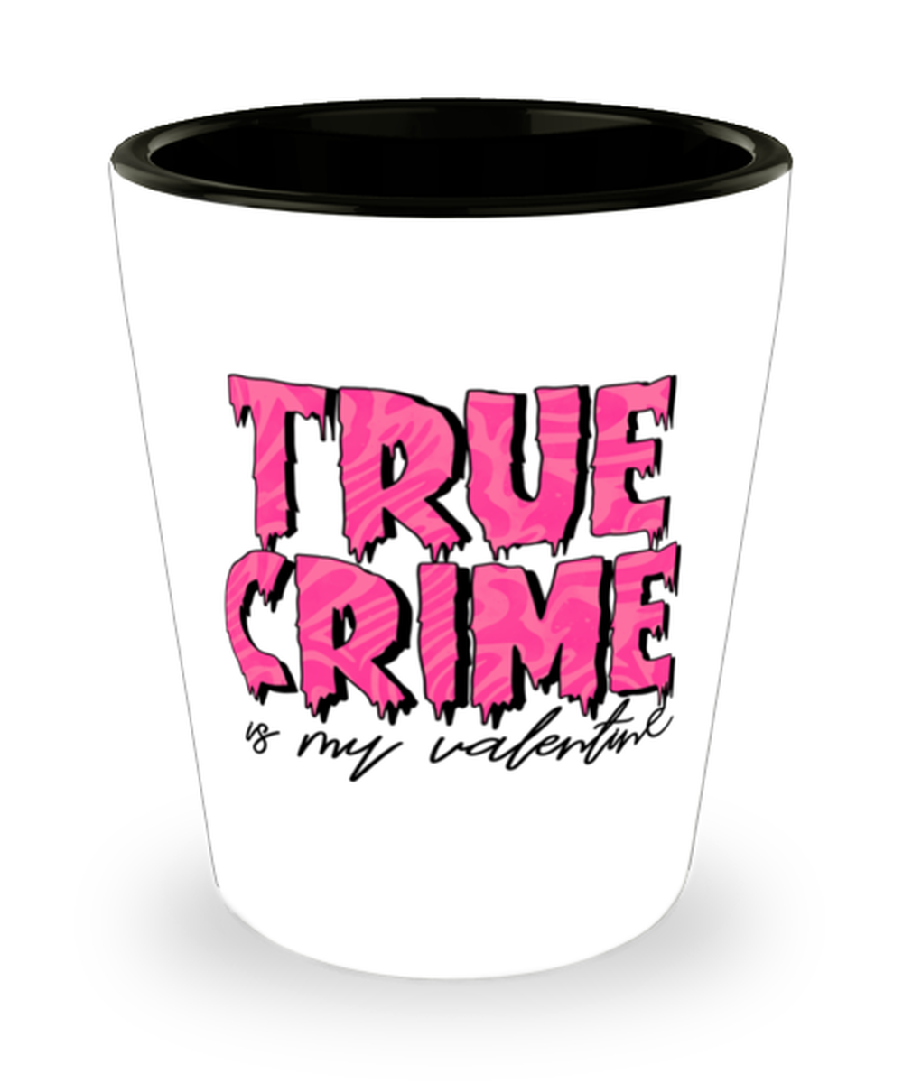 True crime is my valentine, Shotglass 1.5 Oz. Model 60052