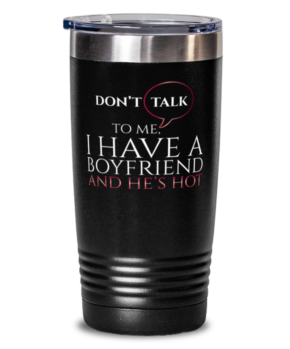 dont talk to me I have a boyfriend and he's hot-shirt, black Tumbler 20oz. Model 60055