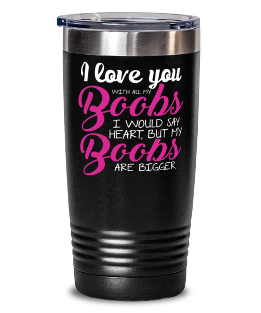I love you with all my boobs Shirt, black Tumbler 20oz. Model 60055
