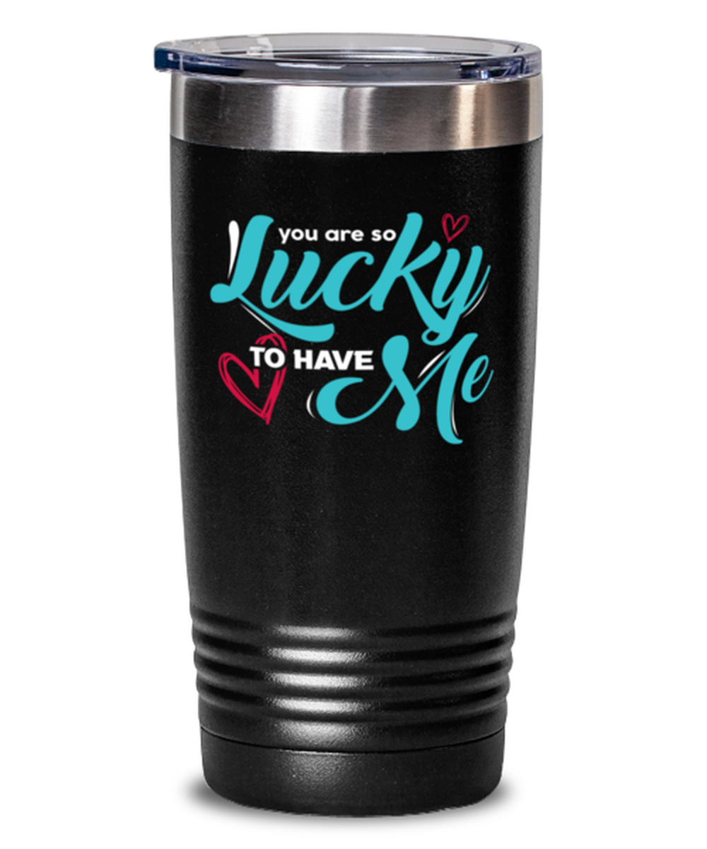 You are so lucky to have me Black Mug, black Tumbler 20oz. Model 60055