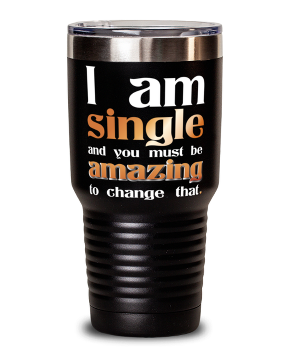 I Am Single and you must be Amazing to change that-shirt, black Tumbler 30oz. Model 60055