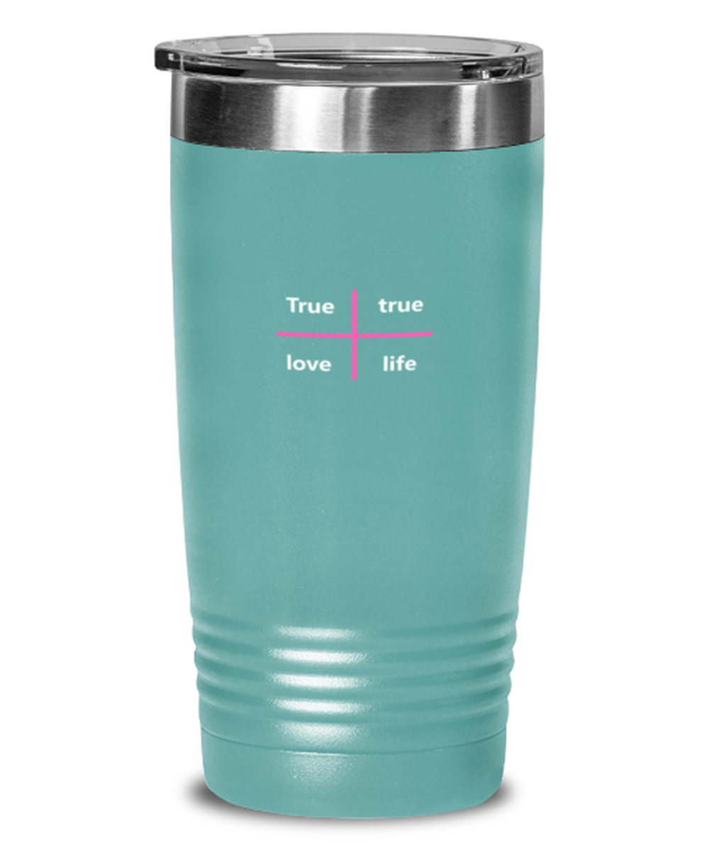 True True Love Life, teal tumbler. Model 60064