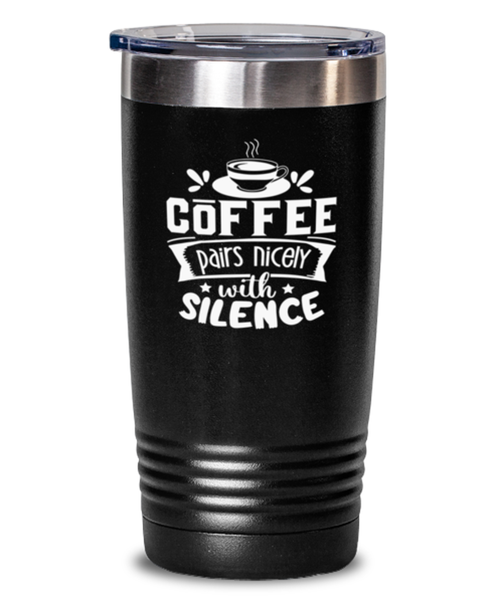 Coffee pairs nicely with silence-01, black Tumbler 20oz. Model 60065