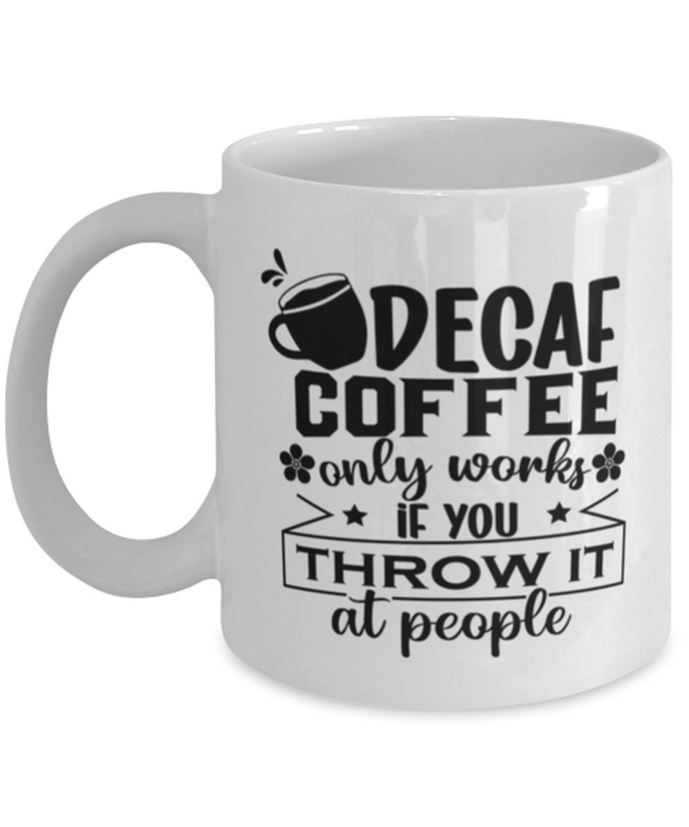 Decaf coffee only works if you throw it at people-01, white Coffee Mug, Coffee Cup 11oz. Model 60066