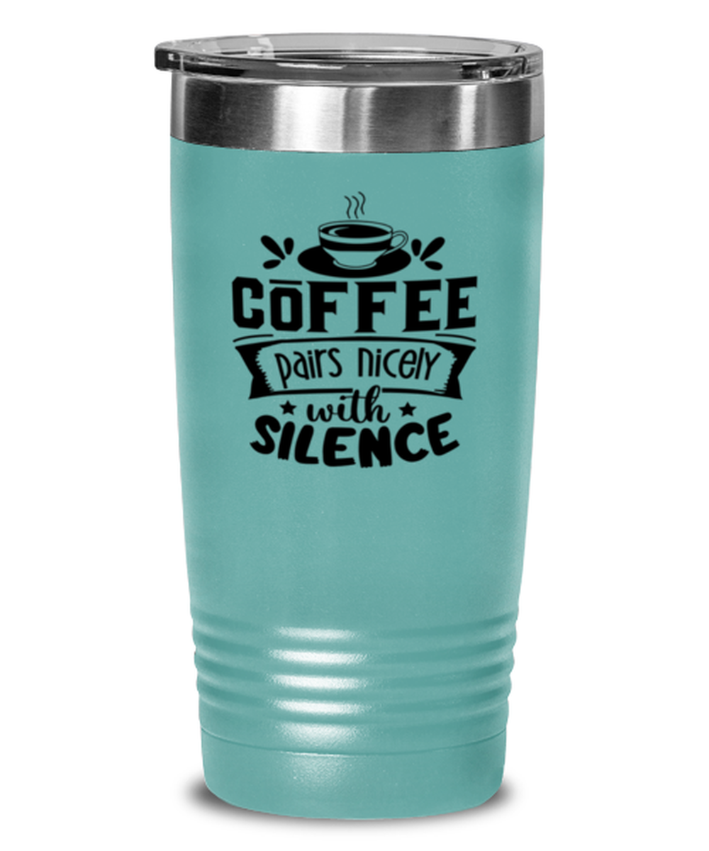 Coffee pairs nicely with silence-01, teal Tumbler 20oz. Model 60066