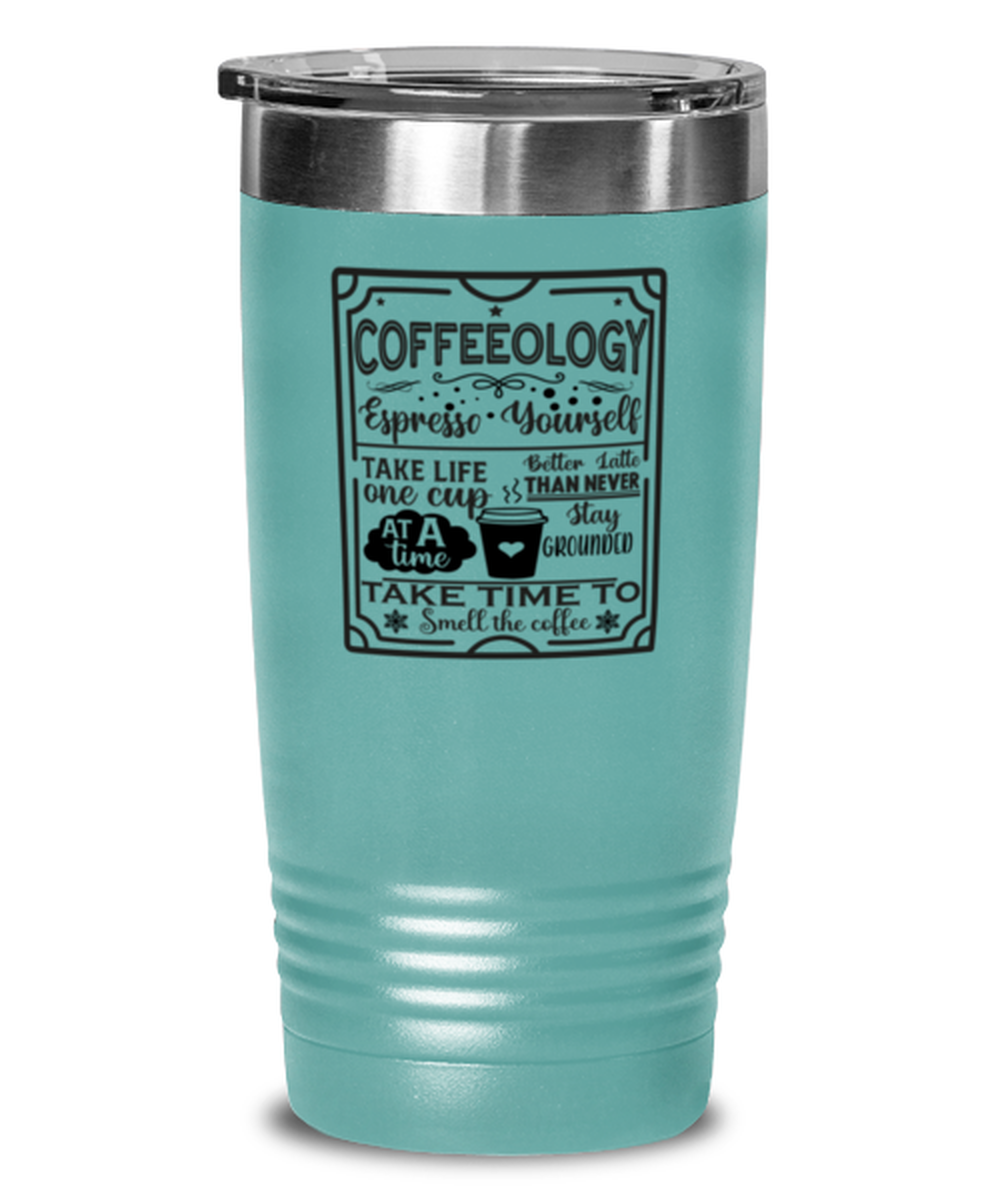 Coffeeology Espresso yourself stay grounded better latte than never. Take life one cup at a time take time to smell the coffee-01, teal Tumbler 20oz. Model 60066
