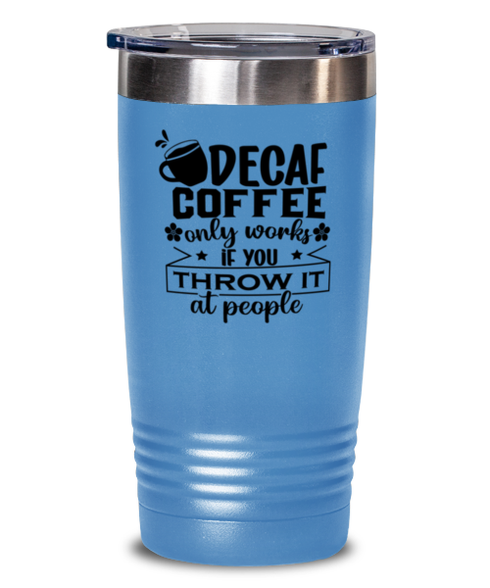 Decaf coffee only works if you throw it at people-01, light blue Tumbler 20oz. Model 60066