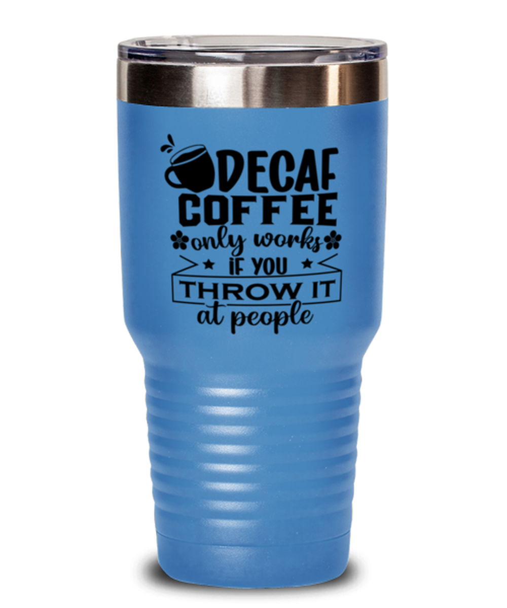 Decaf coffee only works if you throw it at people-01, light blue Tumbler 30oz. Model 60066