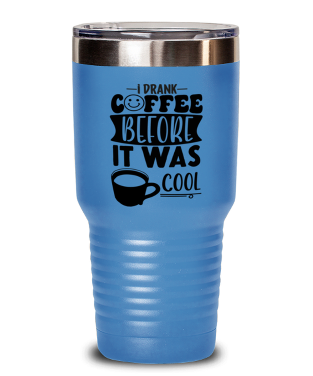 I drank coffee before it was cool-01, light blue Tumbler 30oz. Model 60066