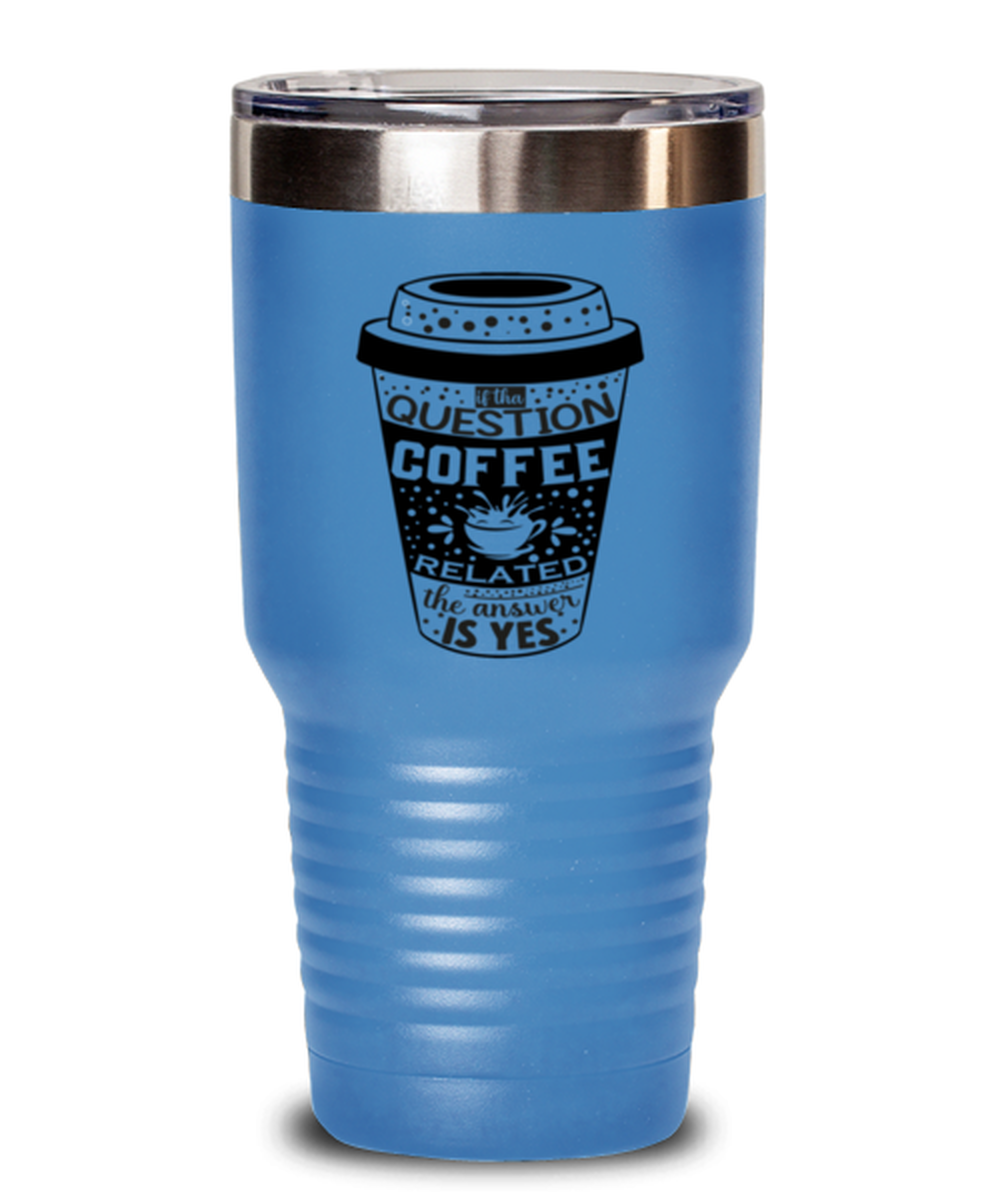 If tha question is coffee related the answer is yes-01, light blue Tumbler 30oz. Model 60066