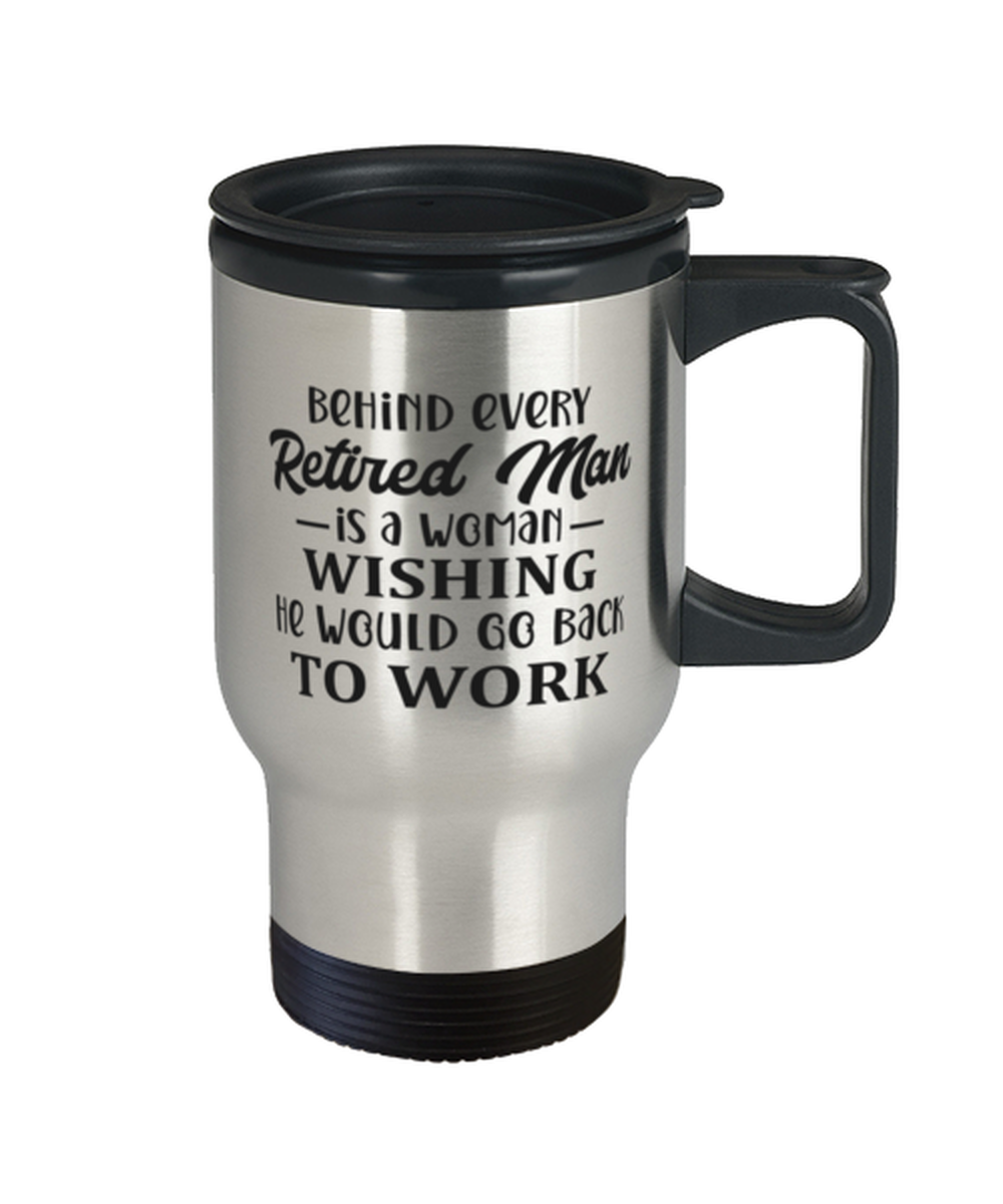 Behind every retired man is a woman...,  Travel Mug. Model 60049