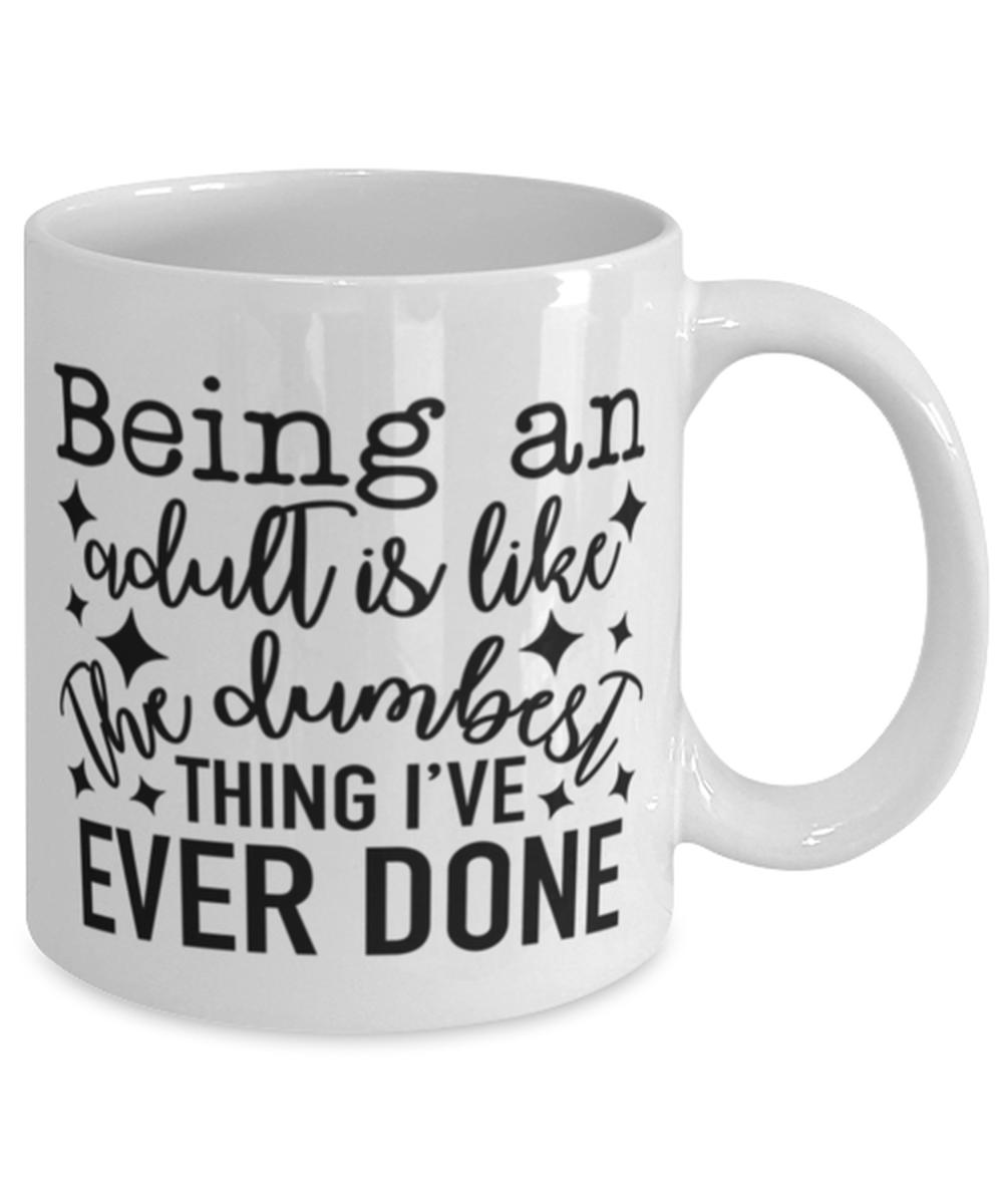 Being An Adult Is Like The Dumbest Thing I've Ever Done, white Coffee Mug, Coffee Cup 11oz. Model 60050