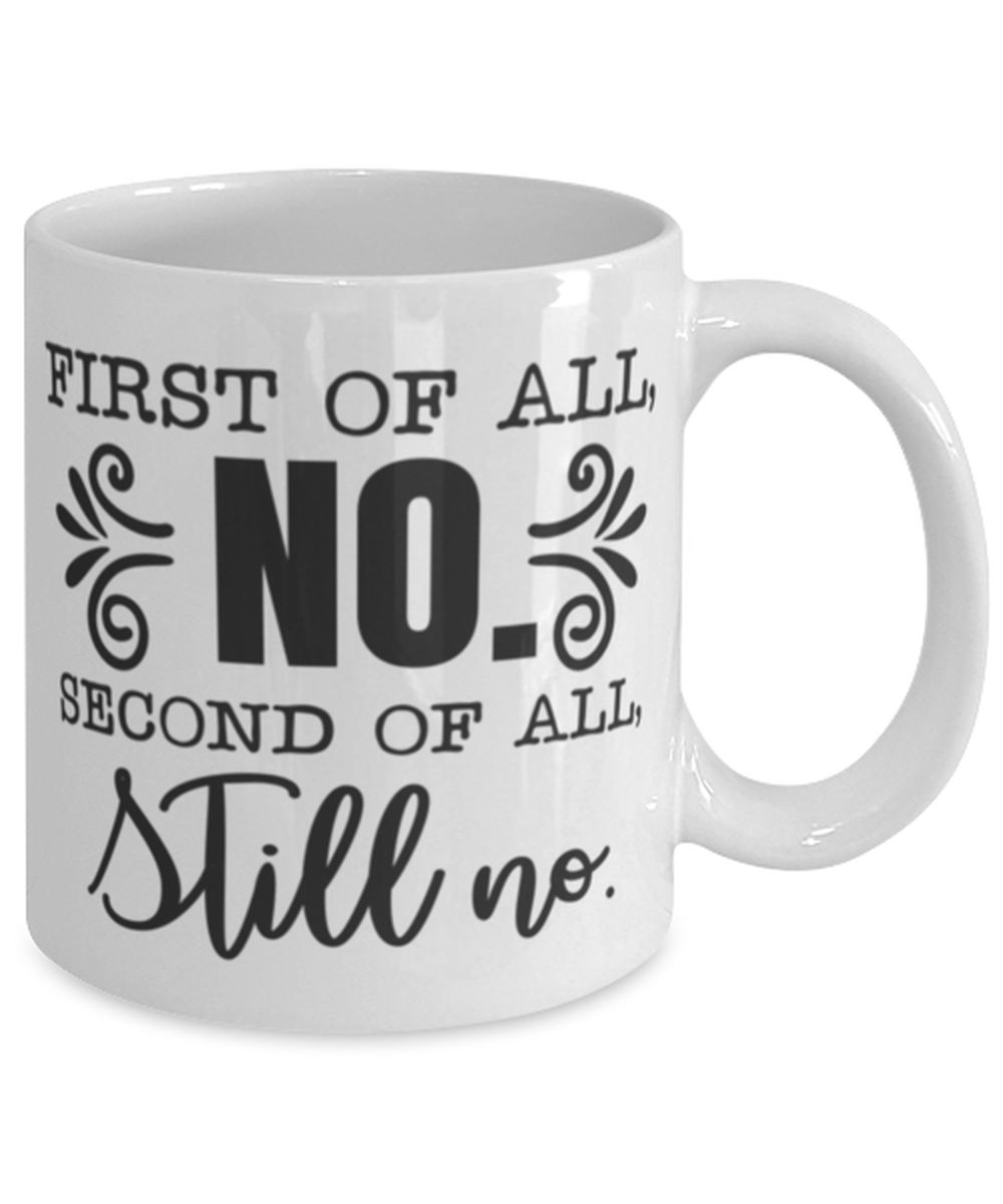First Of All No, Second Of All Still No, white Coffee Mug, Coffee Cup 11oz. Model 60050