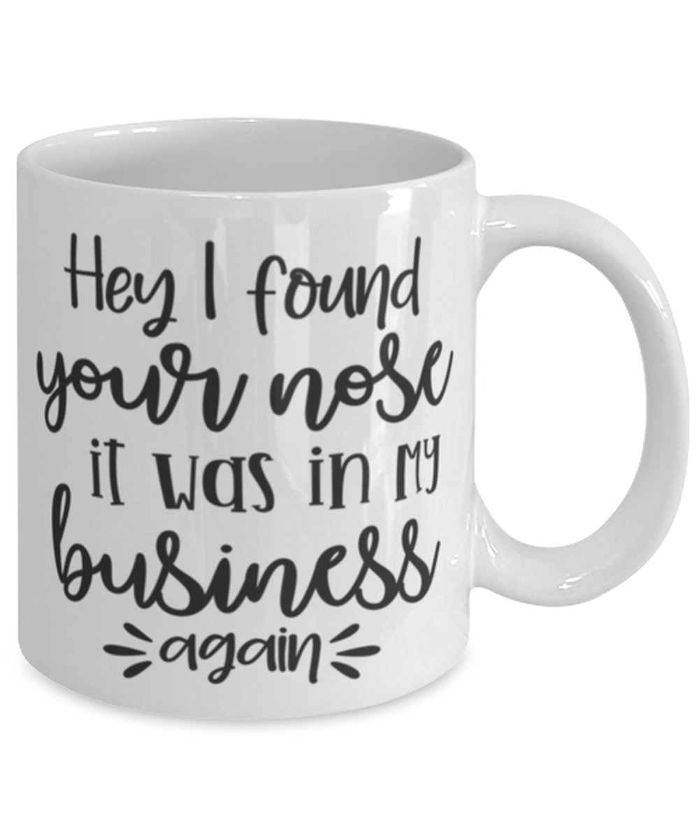 Hey I Found Your Nose It Was In My Business Again, white Coffee Mug, Coffee Cup 11oz. Model 60050
