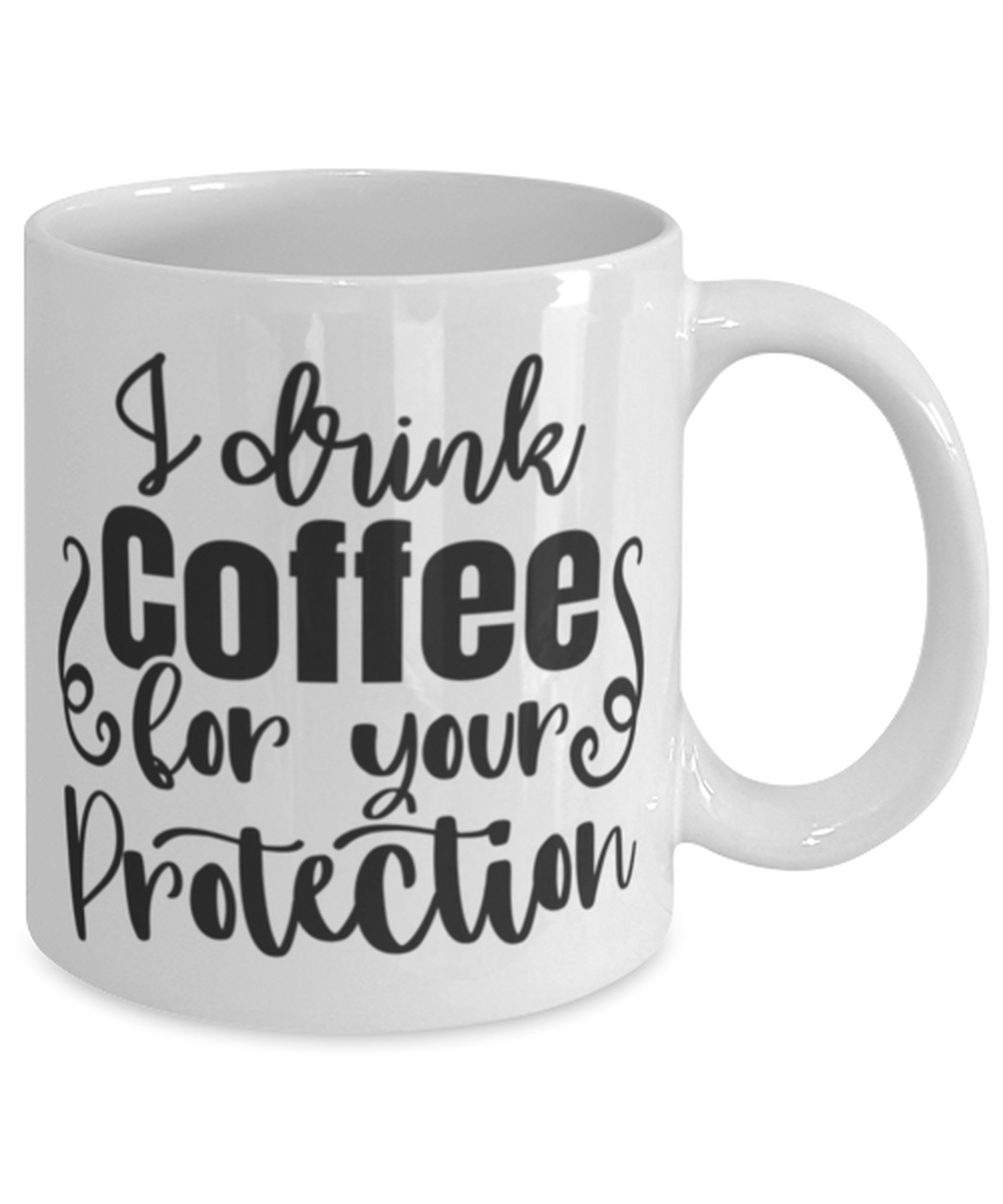 I Drink Coffee For Your Protection, white Coffee Mug, Coffee Cup 11oz. Model 60050