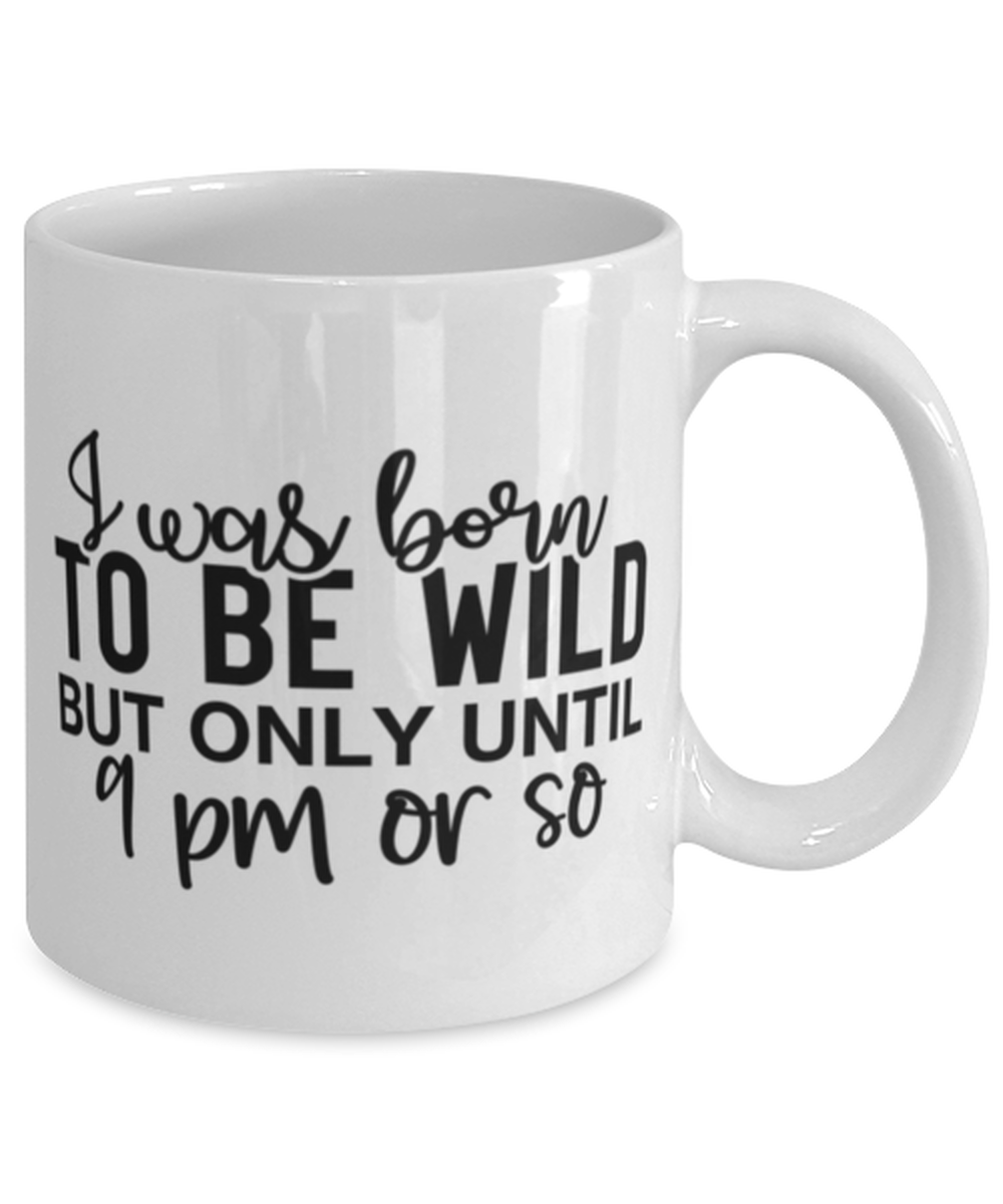 I Was Born To Be Wild But Only Until 9 Pm Or So, white Coffee Mug, Coffee Cup 11oz. Model 60050